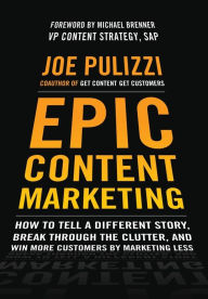 Title: Epic Content Marketing: How to Tell a Different Story, Break through the Clutter, and Win More Customers by Marketing Less / Edition 1, Author: Joe Pulizzi