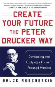 Title: Create Your Future the Peter Drucker Way: Developing and Applying a Forward-Focused Mindset, Author: Bruce Rosenstein