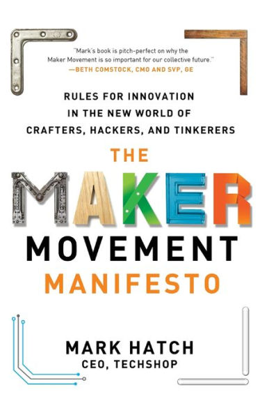 The Maker Movement Manifesto: Rules for Innovation in the New World of Crafters, Hackers, and Tinkerers / Edition 1