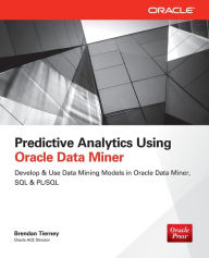 Predictive Analytics Using Oracle Data Miner: Develop & Use Data Mining Models in Oracle Data Miner, SQL & PL/SQL