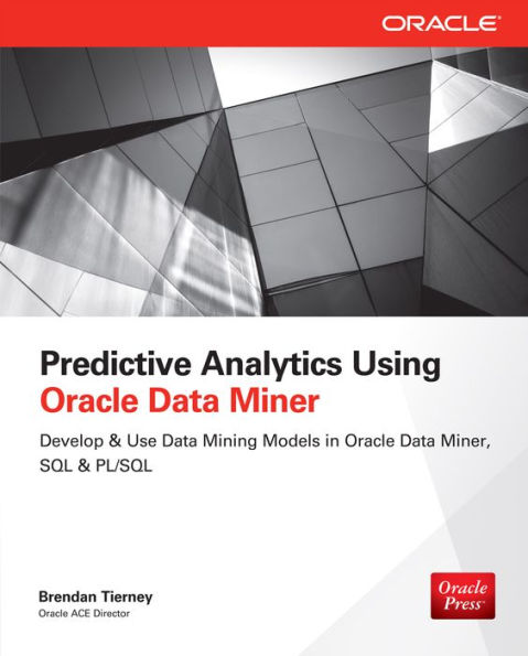 Predictive Analytics Using Oracle Data Miner: Develop & Use Data Mining Models in ODM, SQL & PL/SQL