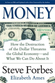 Title: Money: How the Destruction of the Dollar Threatens the Global Economy - and What We Can Do About It, Author: Steve Forbes