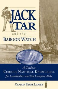 Title: Jack Tar and the Baboon Watch: A Guide to Curious Nautical Knowledge for Landlubbers and Sea Lawyers Alike, Author: Frank Lanier