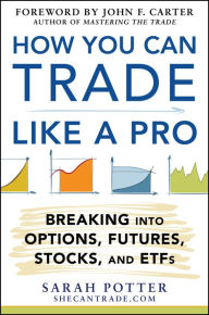 Title: How You Can Trade Like a Pro: Breaking into Options, Futures, Stocks, and ETFs, Author: Sarah Potter