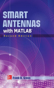 Title: Smart Antennas with MATLAB, Second Edition: Principles and Applications in Wireless Communication, Author: Frank Gross