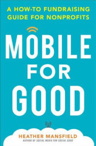 Title: Mobile for Good: A How-To Fundraising Guide for Nonprofits / Edition 1, Author: Heather Mansfield