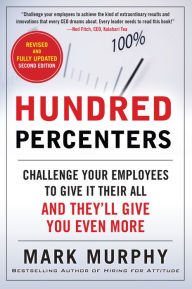 Title: Hundred Percenters: Challenge Your Employees to Give It Their All, and They'll Give You Even More, Second Edition: Challenge Your Employees to Give It Their All, and They'll Give You Even More, Second Edition, Author: Mark Murphy