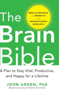 Title: The Brain Bible: How to Stay Vital, Productive, and Happy for a Lifetime, Author: John Arden
