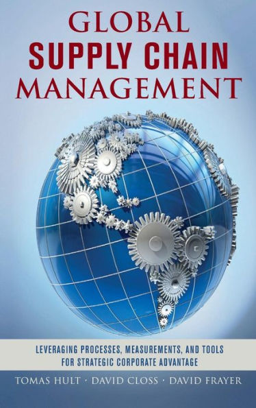 Global Supply Chain Management: Leveraging Processes, Measurements, and Tools for Strategic Corporate Advantage