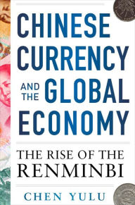 Title: Chinese Currency and the Global Economy: The Rise of the Renminbi: The Rise of the Renminbi, Author: Chen Yulu