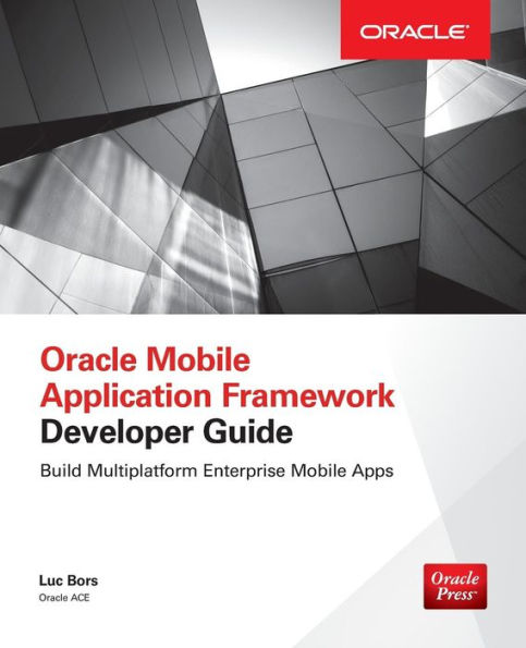 Oracle Mobile Application Framework Developer Guide: Build Multiplatform Enterprise Apps