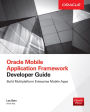 Oracle Mobile Application Framework Developer Guide: Build Multiplatform Enterprise Mobile Apps: Build Enterprise Applications with JDeveloper for iOS & Android