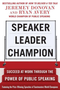 Title: Speaker, Leader, Champion: Succeed at Work Through the Power of Public Speaking, featuring the prize-winning speeches of Toastmasters World Champions, Author: Ryan Avery