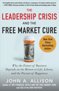 Title: The Leadership Crisis and the Free Market Cure: Why the Future of Business Depends on the Return to Life, Liberty, and the Pursuit of Happiness / Edition 1, Author: John A. Allison