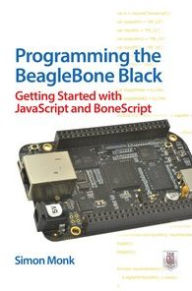 Title: Programming the BeagleBone Black: Getting Started with JavaScript and BoneScript, Author: Simon Monk