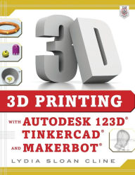 Title: 3D Printing with Autodesk 123D, Tinkercad, and MakerBot / Edition 1, Author: Lydia Sloan Cline