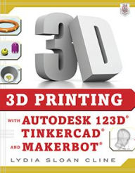 Title: 3D Printing with Autodesk 123D, Tinkercad, and MakerBot, Author: Lydia Sloan Cline