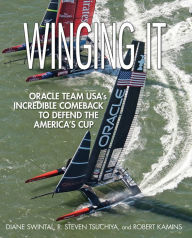 Title: Winging It: ORACLE TEAM USA's Incredible Comeback to Defend the America's Cup, Author: Diane Swintal