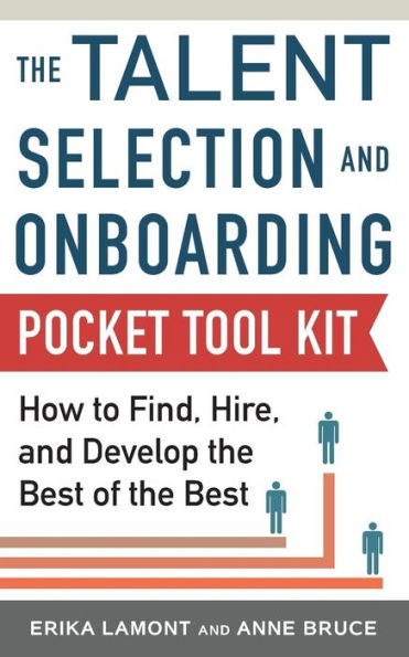 Talent Selection and Onboarding Tool Kit: How to Find, Hire, and Develop the Best of the Best