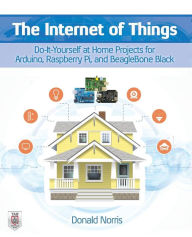 Title: The Internet of Things: Do-It-Yourself at Home Projects for Arduino, Raspberry Pi and BeagleBone Black, Author: Donald Norris