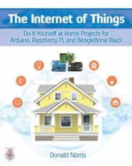 Title: The Internet of Things: Do-It-Yourself at Home Projects for Arduino, Raspberry Pi and BeagleBone Black, Author: Donald Norris