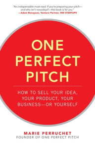 Title: One Perfect Pitch: How to Sell Your Idea, Your Product, Your Business -or Yourself, Author: Marie Perruchet