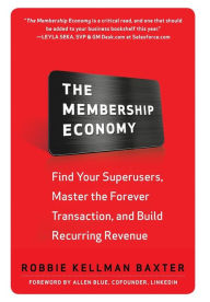 Title: The Membership Economy: Find Your Super Users, Master the Forever Transaction, and Build Recurring Revenue, Author: Robbie Kellman Baxter