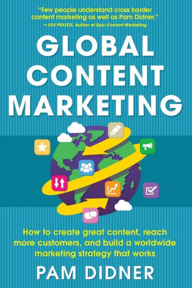 Global Content Marketing: How to Create Great Content, Reach More Customers, and Build a Worldwide Marketing Strategy that Works / Edition 1