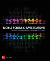 Title: Mobile Forensic Investigations: A Guide to Evidence Collection, Analysis, and Presentation, Author: Lee Reiber