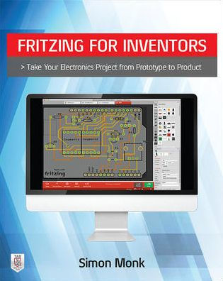 Fritzing for Inventors: Take Your Electronics Project from Prototype to Product