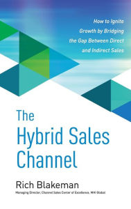 Title: The Hybrid Sales Channel: How to Ignite Growth by Bridging the Gap Between Direct and Indirect Sales, Author: Rich Blakeman