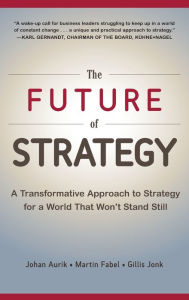 Title: The Future of Strategy: A Transformative Approach to Strategy for a World That Won't Stand Still / Edition 1, Author: Johan Aurik