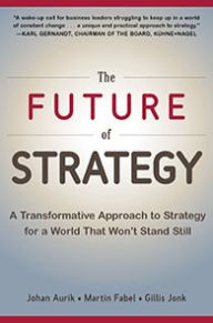 Title: The Future of Strategy: A Transformative Approach to Strategy for a World That Won't Stand Still, Author: Johan Aurik