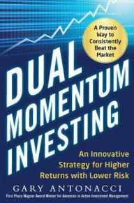 Title: Dual Momentum Investing: An Innovative Strategy for Higher Returns with Lower Risk / Edition 1, Author: Gary Antonacci