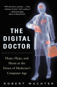 Title: The Digital Doctor: Hope, Hype, and Harm at the Dawn of Medicine's Computer Age / Edition 1, Author: Robert Wachter
