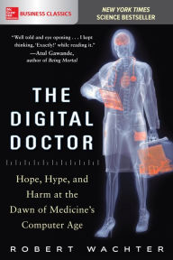 Title: The Digital Doctor: Hope, Hype, and Harm at the Dawn of Medicine's Computer Age, Author: Robert Wachter