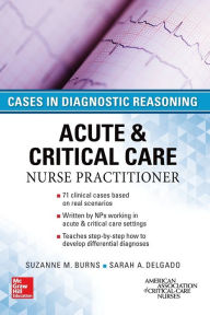 Title: Acute and Critical Care Nurse Practitioner: Cases in Diagnostic Reasoning / Edition 1, Author: Sarah A. Delgado