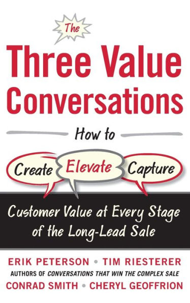 The Three Value Conversations: How to Create, Elevate, and Capture Customer Value at Every Stage of the Long-Lead Sale