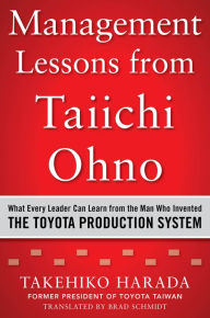 Title: Management Lessons from Taiichi Ohno: What Every Leader Can Learn from the Man who Invented the Toyota Production System, Author: Takehiko Harada