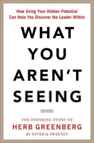 Title: What You Aren't Seeing: How Using Your Hidden Potential Can Help You Discover the Leader Within, The Inspiring Story of Herb Greenberg, Author: Patrick Sweeney
