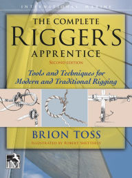 Title: The Complete Rigger's Apprentice: Tools and Techniques for Modern and Traditional Rigging, Second Edition, Author: Brion Toss