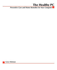 Title: The Healthy PC: Preventive Care and Home Remedies for Your Computer, Author: Carey Holzman