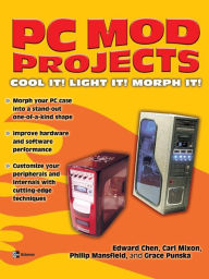 Title: PC Mod Projects: Cool It! Light It! Morph It!, Author: Edward Chen