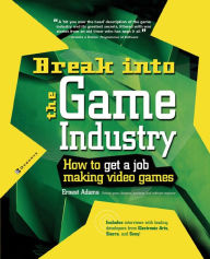 Title: Break Into The Game Industry: How to Get A Job Making Video Games, Author: Ernest Adams