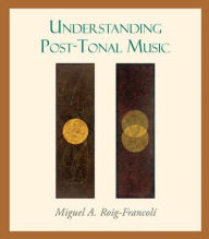 Title: Understanding Post-Tonal Music / Edition 1, Author: Miguel Roig-Francoli Tonal Harmony