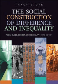 Title: The Social Construction of Difference and Inequality: Race, Class, Gender and Sexuality / Edition 3, Author: Tracy E. Ore