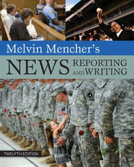 Title: Melvin Mencher's News Reporting and Writing / Edition 12, Author: Melvin Mencher