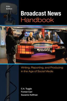 Broadcast News Handbook: Writing, Reporting, and Producing in the Age of Social Media / Edition 5