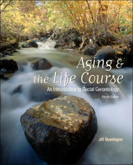 Title: Aging and the Life Course: An Introduction to Social Gerontology / Edition 4, Author: Jill S. Quadagno