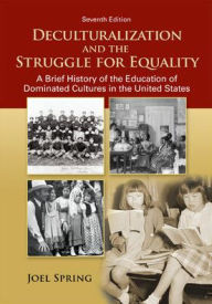Title: Deculturalization and the Struggle for Equality: A Brief History of the Education of Dominated Cultures in the United States / Edition 7, Author: Joel Spring